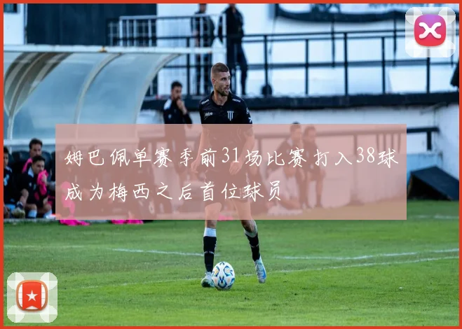 姆巴佩单赛季前31场比赛打入38球成为梅西之后首位球员