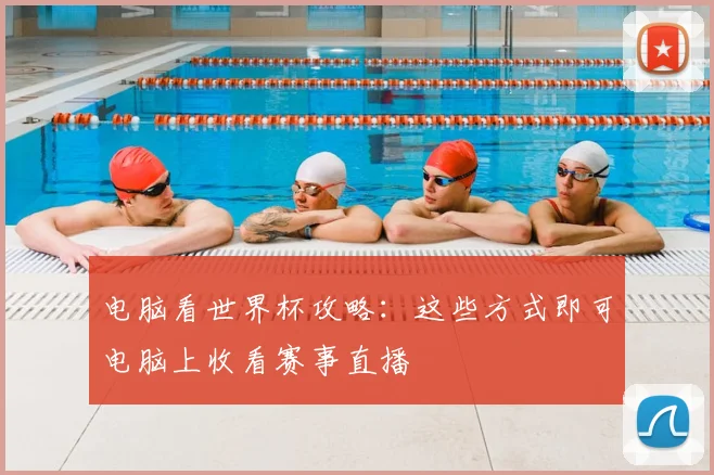 电脑看世界杯攻略：这些方式即可电脑上收看赛事直播