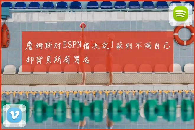 詹姆斯对ESPN借决定1获利不满自己却背负所有骂名
