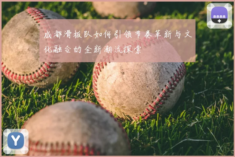 成都滑板队如何引领节奏革新与文化融合的全新潮流探索