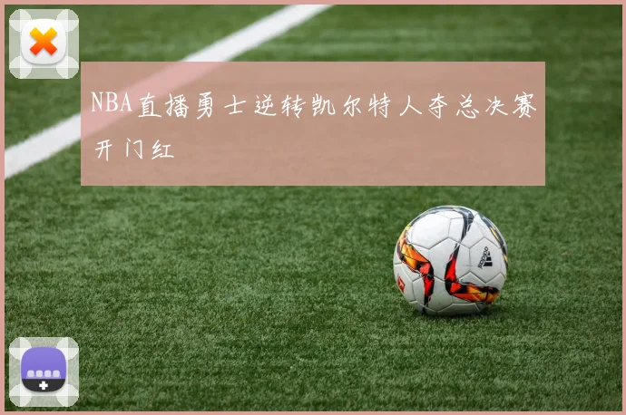 NBA直播勇士逆转凯尔特人夺总决赛开门红