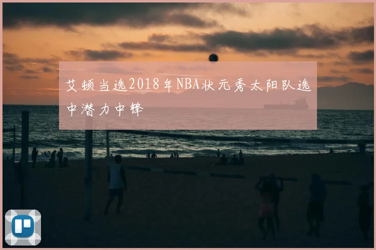 艾顿当选2018年NBA状元秀太阳队选中潜力中锋