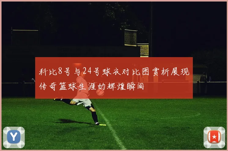 科比8号与24号球衣对比图赏析展现传奇篮球生涯的辉煌瞬间