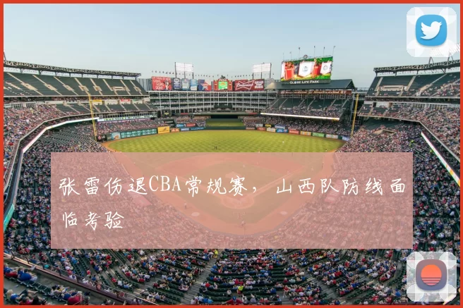 张雷伤退CBA常规赛，山西队防线面临考验