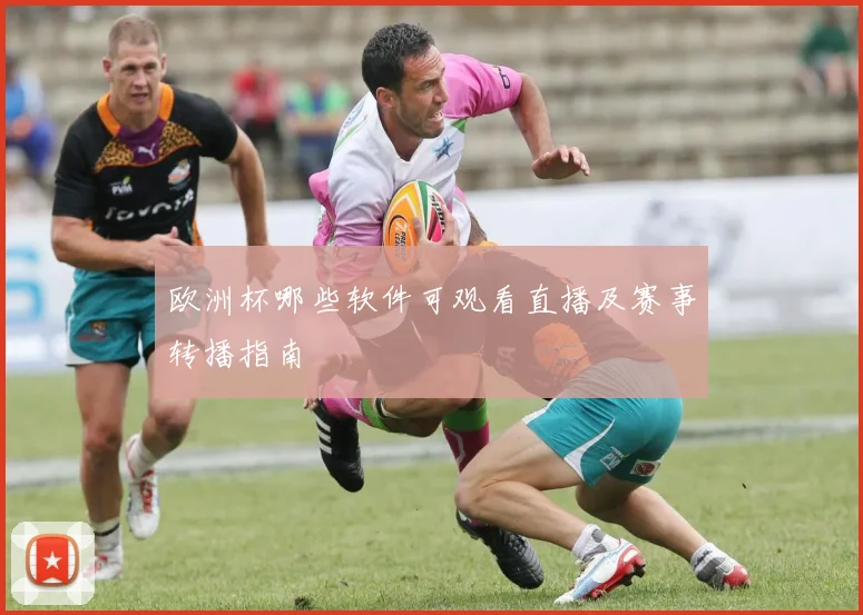 欧洲杯哪些软件可观看直播及赛事转播指南