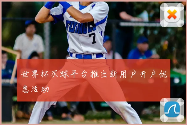 世界杯买球平台推出新用户开户优惠活动