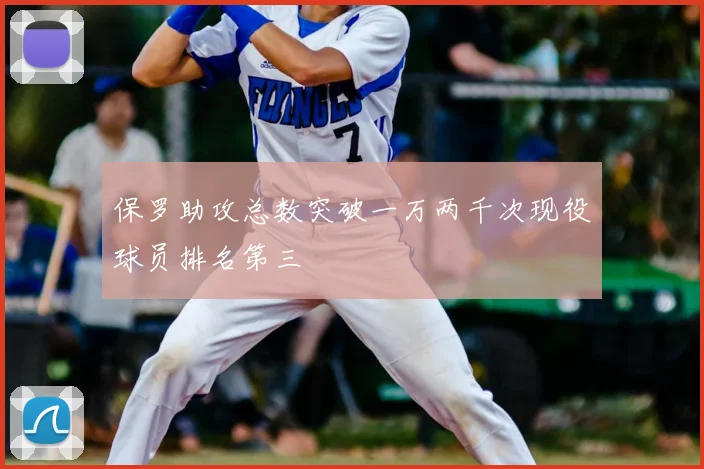 保罗助攻总数突破一万两千次现役球员排名第三