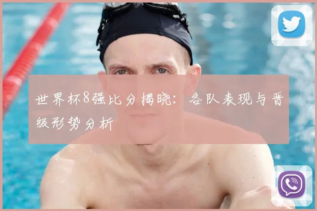 世界杯8强比分揭晓:各队表现与晋级形势分析