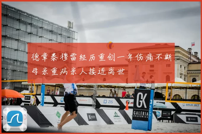 德章泰穆雷经历重创一年伤痛不断母亲重病亲人接连离世
