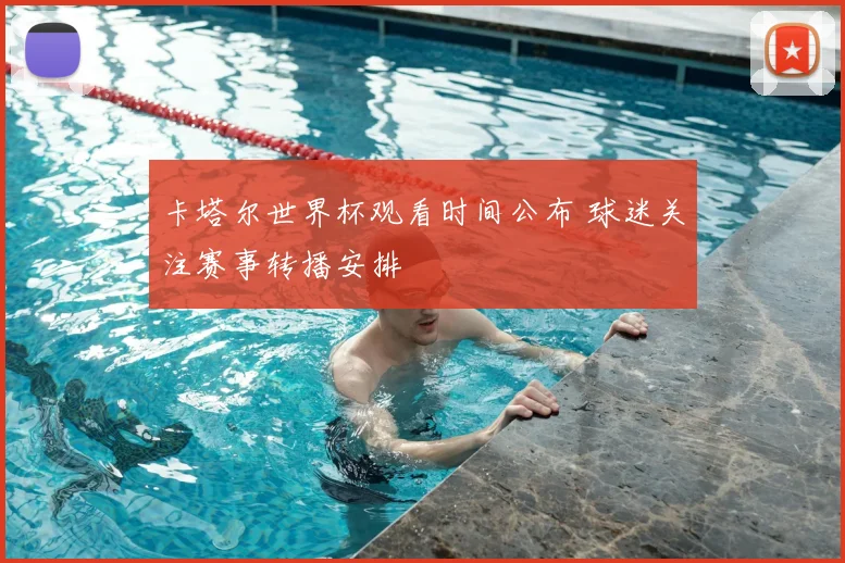 卡塔尔世界杯观看时间公布 球迷关注赛事转播安排