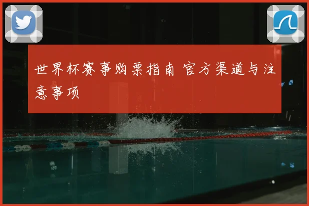 世界杯赛事购票指南 官方渠道与注意事项
