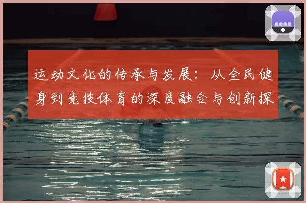 运动文化的传承与发展：从全民健身到竞技体育的深度融合与创新探索