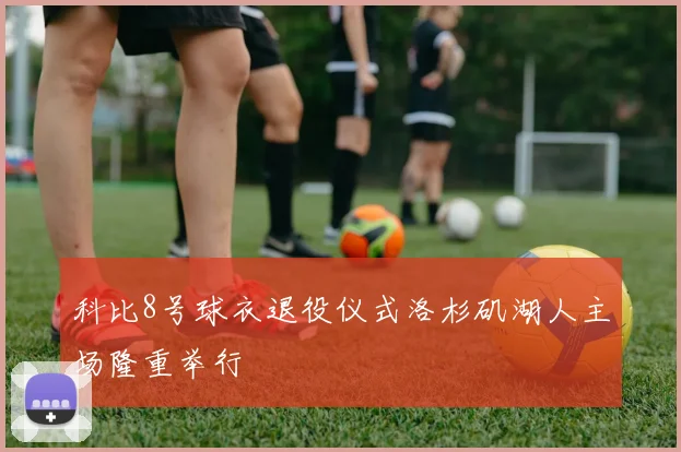 科比8号球衣退役仪式洛杉矶湖人主场隆重举行
