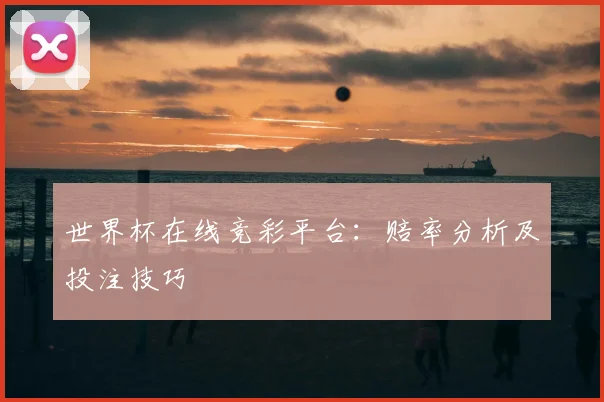 世界杯在线竞彩平台:赔率分析及投注技巧