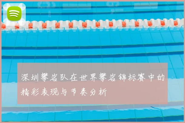 深圳攀岩队在世界攀岩锦标赛中的精彩表现与节奏分析