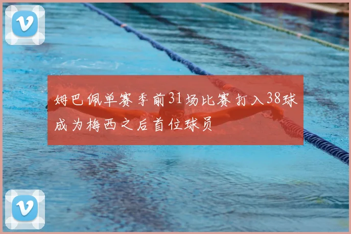 姆巴佩单赛季前31场比赛打入38球成为梅西之后首位球员