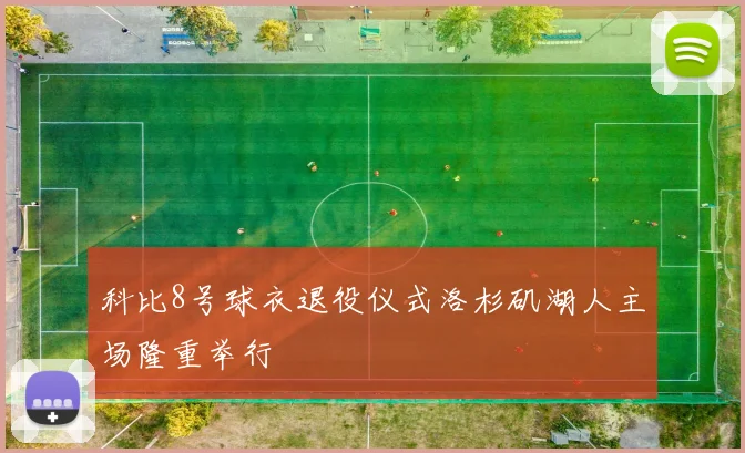 科比8号球衣退役仪式洛杉矶湖人主场隆重举行