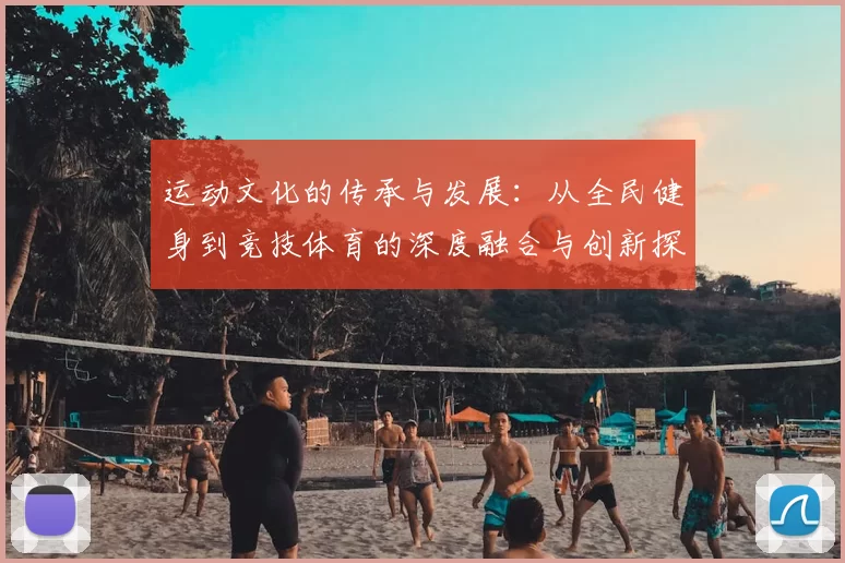 运动文化的传承与发展：从全民健身到竞技体育的深度融合与创新探索