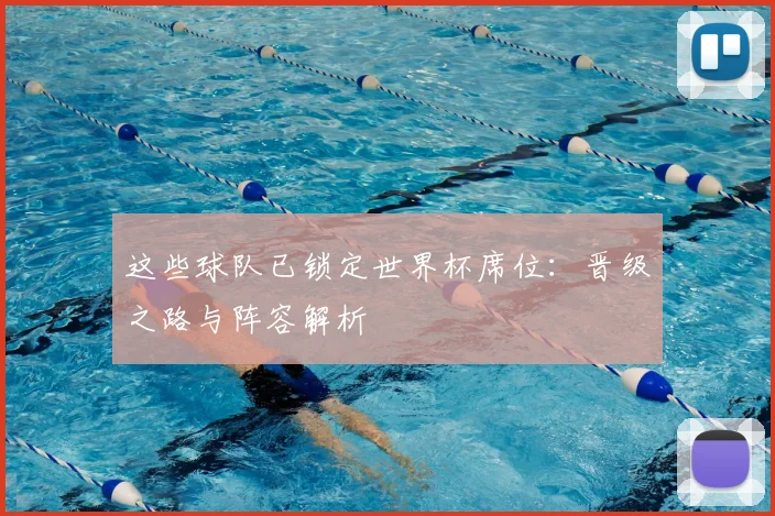这些球队已锁定世界杯席位:晋级之路与阵容解析