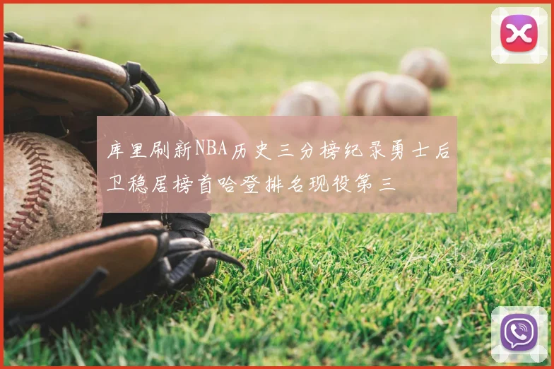 库里刷新NBA历史三分榜纪录勇士后卫稳居榜首哈登排名现役第三
