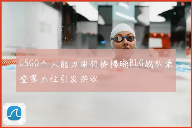 CSGO个人能力排行榜揭晓BLG战队荣登第九位引发热议