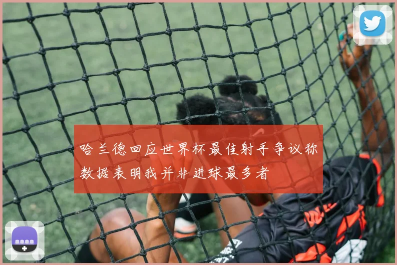 哈兰德回应世界杯最佳射手争议称数据表明我并非进球最多者