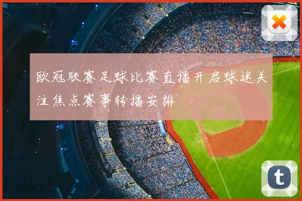 欧冠联赛足球比赛直播开启球迷关注焦点赛事转播安排