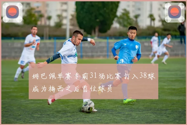 姆巴佩单赛季前31场比赛打入38球成为梅西之后首位球员