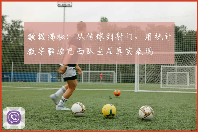 数据揭秘：从传球到射门，用统计数字解读巴西队当届真实表现