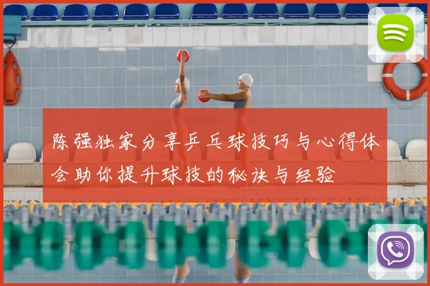 陈强独家分享乒乓球技巧与心得体会助你提升球技的秘诀与经验