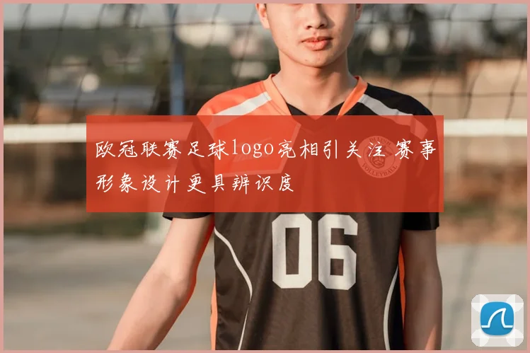 欧冠联赛足球logo亮相引关注 赛事形象设计更具辨识度