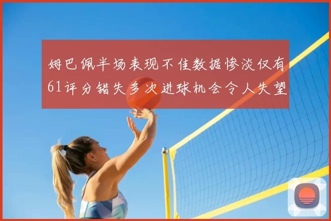 姆巴佩半场表现不佳数据惨淡仅有61评分错失多次进球机会令人失望
