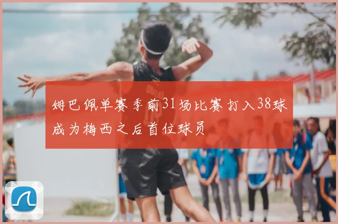 姆巴佩单赛季前31场比赛打入38球成为梅西之后首位球员