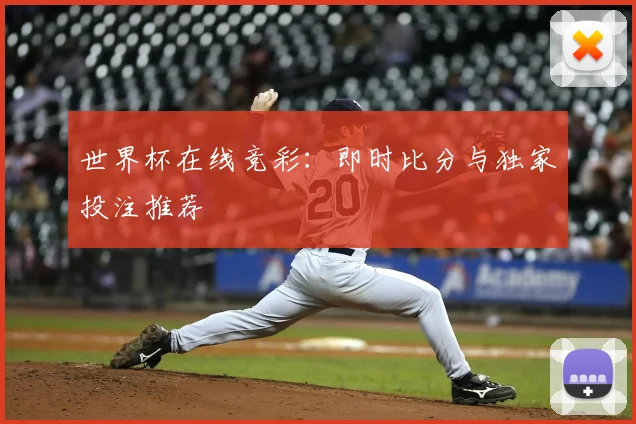 世界杯在线竞彩：即时比分与独家投注推荐