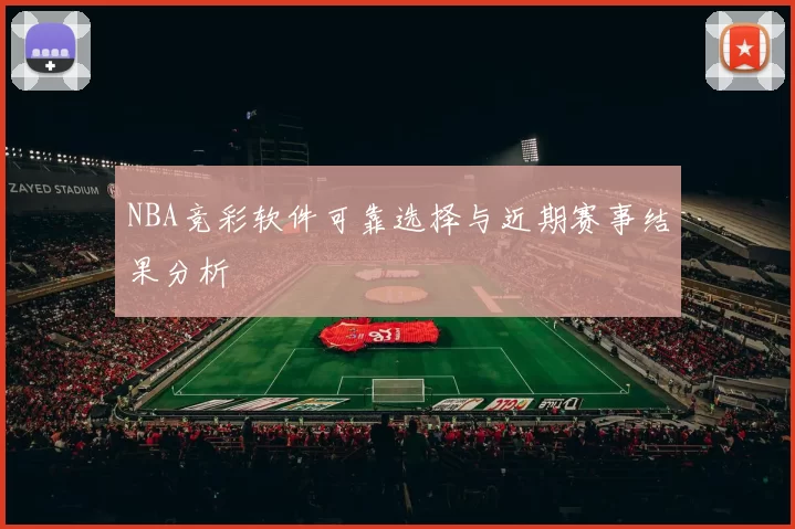 NBA竞彩软件可靠选择与近期赛事结果分析