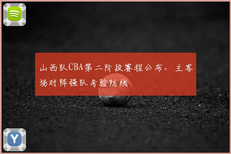 山西队CBA第二阶段赛程公布,主客场对阵强队考验防线