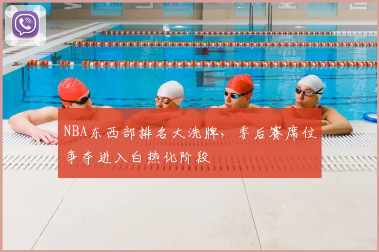 NBA东西部排名大洗牌，季后赛席位争夺进入白热化阶段