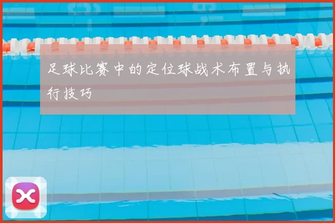 足球比赛中的定位球战术布置与执行技巧