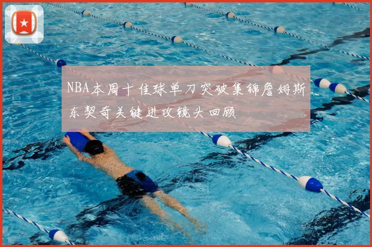 NBA本周十佳球单刀突破集锦詹姆斯东契奇关键进攻镜头回顾
