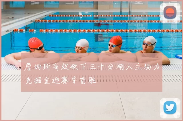 詹姆斯高效砍下三十分湖人主场力克掘金迎赛季首胜