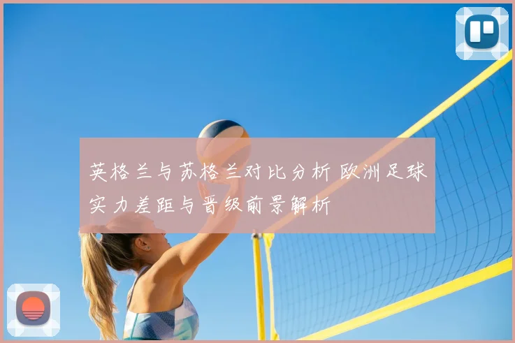 英格兰与苏格兰对比分析 欧洲足球实力差距与晋级前景解析