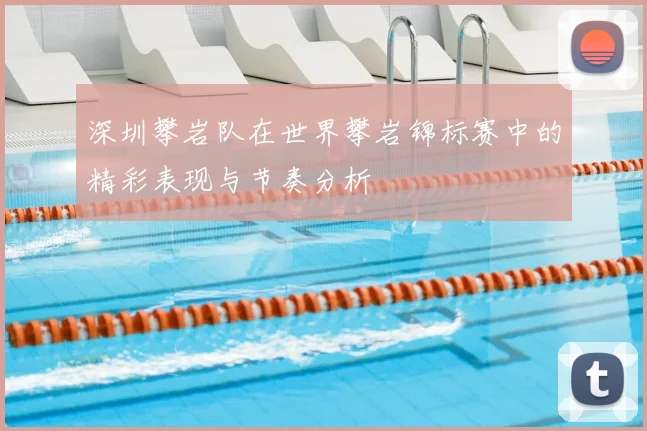 深圳攀岩队在世界攀岩锦标赛中的精彩表现与节奏分析