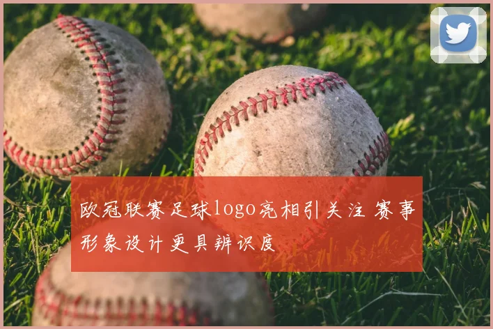 欧冠联赛足球logo亮相引关注 赛事形象设计更具辨识度