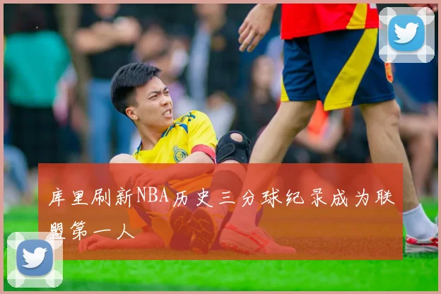 库里刷新NBA历史三分球纪录成为联盟第一人