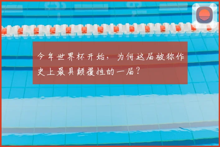 今年世界杯开始,为何这届被称作史上最具颠覆性的一届?